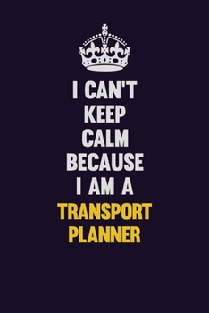 I Can't Keep Calm Because I Am A Transport Planner: Motivational and inspirational career blank lined gift notebook with matte finish