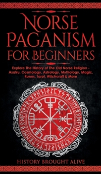 Hardcover Norse Paganism for Beginners: Explore The History of The Old Norse Religion - Asatru, Cosmology, Astrology, Mythology, Magic, Runes, Tarot, Witchcra Book