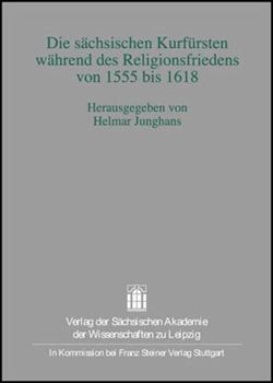 Hardcover Die Sachsischen Kurfursten Wahrend Des Religionsfriedens Von 1555 Bis 1618: Symposium Anlasslich Des Abschlusses Der Edition 'Politische Korrespondenz [German] Book