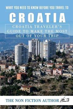 Paperback What You Need to Know Before You Travel to Croatia: Croatia Traveler's Guide to Make the Most Out of Your Trip Book