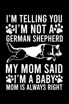I'm Telling You I'm not A German Shepherd My Mom Said I'm A Baby Mom Is Always Right: Cute German Shepherd Default Ruled Notebook, Great Accessories & ... Ruled Notebook With An Inspirational Quote.