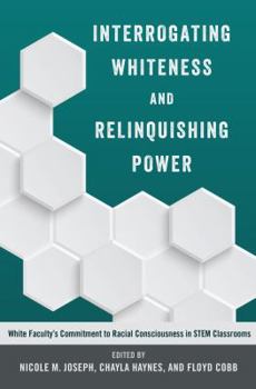 Hardcover Interrogating Whiteness and Relinquishing Power: White Faculty's Commitment to Racial Consciousness in STEM Classrooms Book
