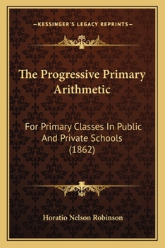 Paperback The Progressive Primary Arithmetic: For Primary Classes In Public And Private Schools (1862) Book