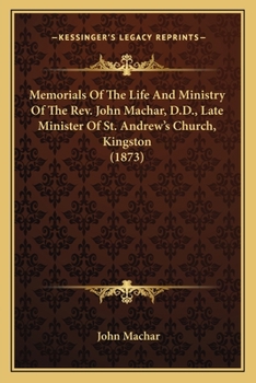 Memorials Of The Life And Ministry Of The Rev. John Machar, D.D., Late Minister Of St. Andrew's Church, Kingston