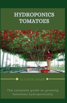 Paperback Hydroponics Tomatoes: The complete guide to grow tomatoes hydroponically Book