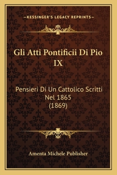 Paperback Gli Atti Pontificii Di Pio IX: Pensieri Di Un Cattolico Scritti Nel 1865 (1869) [Italian] Book