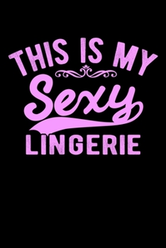 THIS IS MY SEXY LINGERIE: A Journal, Notepad, or Diary to write down your thoughts. - 120 Page - 6x9 - College Ruled Journal - Writing Book, Personal Writing Space, Doodle, Note, Sketchpad.