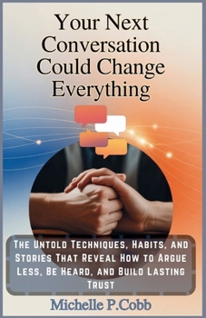 Your Next Conversation Could Change Everything: The Untold Techniques, Habits, and Stories to Argue Less, Be Heard, and Build Lasting Trust (The Total ... Mastering Fitness, Nutrition, and Well-Being)