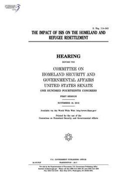 Paperback The impact of ISIS on the homeland and refugee resettlement: hearing before the Committee on Homeland Security and Governmental Affairs, United States Book