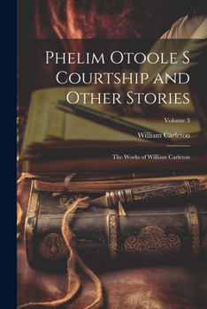 Paperback Phelim Otoole s Courtship and Other Stories: The Works of William Carleton; Volume 3 Book