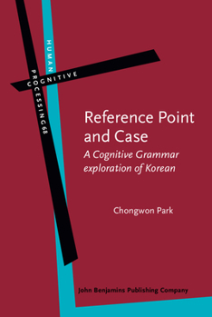 Reference Point and Case: A Cognitive Grammar Exploration of Korean - Book #68 of the Human Cognitive Processing: Cognitive Foundations of Language Structure and Use