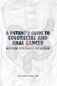 Paperback A Patient's Guide to Colorectal and Anal Cancer: Empowering Your Diagnosis and Treatment: A Patient's Guide to Colorectal and Anal Cancer: Empowering Book