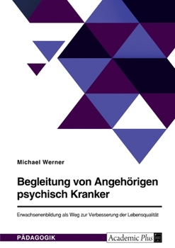 Begleitung von Angehörigen psychisch Kranker. Erwachsenenbildung als Weg zur Verbesserung der Lebensqualität (German Edition)