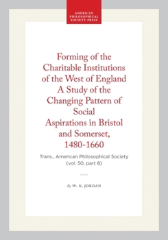 Forming of the Charitable Institutions of the West of England A Study of the Changing Pattern of Social Aspirations in Bristol and Somerset, ... of the American Philosophical Society)