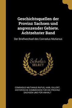 Paperback Geschichtsquellen Der Provinz Sachsen Und Angrenzender Gebiete. Achtzehnter Band: Der Briefwechsel Des Conradus Mutianus [German] Book