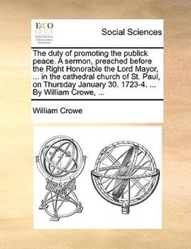 Paperback The Duty of Promoting the Publick Peace. a Sermon, Preached Before the Right Honorable the Lord Mayor, ... in the Cathedral Church of St. Paul, on Thu Book