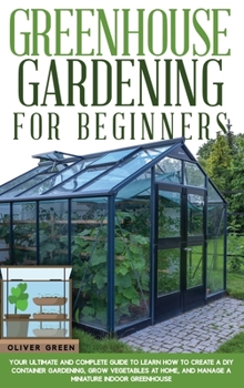 Hardcover Greenhouse Gardening for Beginners: Your Ultimate and Complete Guide to Learn How to Create a DIY Container Gardening, Grow Vegetables at Home, and Ma Book