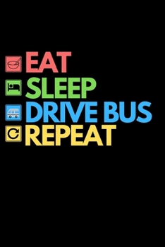 Eat Sleep Drive Bus Repeat: Funny Bus Driver Notebook/Journal (6” X 9”) Great Appreciation Gift Idea