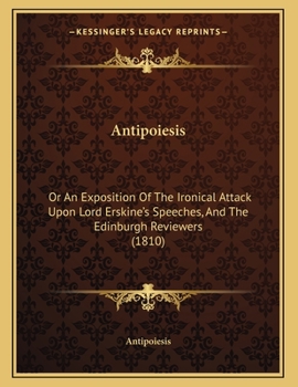 Paperback Antipoiesis: Or An Exposition Of The Ironical Attack Upon Lord Erskine's Speeches, And The Edinburgh Reviewers (1810) Book