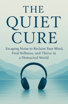 Paperback The Quiet Cure: Escaping Noise to Reclaim Your Mind, Find Stillness, and Thrive in a Distracted World Book