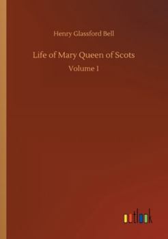 Life Of Mary Queen Of Scots; Vol I