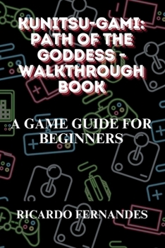 KUNITSU-GAMI: PATH OF THE GODDESS - WALKTHROUGH BOOK: A GAME GUIDE FOR BEGINNERS