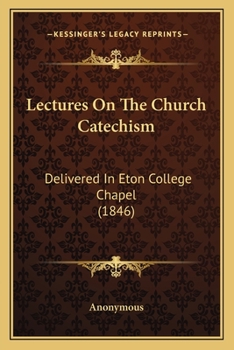 Lectures On The Church Catechism: Delivered In Eton College Chapel