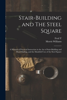Stair-building and The Steel Square; a Manual of Practical Instruction in the Art of Stair-building and Hand-railing, and the Manifold Uses of the Steel Square