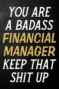 You Are A Badass Financial Manager Keep That Shit Up: Financial Manager Journal / Notebook / Appreciation Gift / Alternative To a Card For Financial Managers ( 6 x 9 -120 Blank Lined Pages )