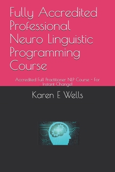 Paperback Fully Accredited Professional Neuro Linguistic Programming Course: Accredited Full Practitioner NLP Course - For Instant Change! Book