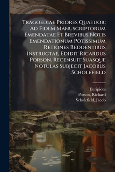 Tragoediae Priores Quatuor; Ad Fidem Manuscriptorum Emendatae Et Brevibus Notis Emendationum Potissimum Retiones Reddentibus Instructae, Edidit ... Subjecit Jacobus Scholefield