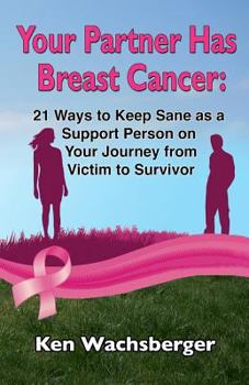 Paperback Your Partner Has Breast Cancer: 21 Ways to Keep Sane as a Support Person on Your Journey from Victim to Survivor Book