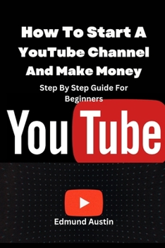 How To Start A YouTube Channel And Make Money: Step By Step Guide For Beginners