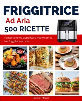 Friggitrice ad Aria 500 Ricette: Fantastiche ed appetitose ricette per la tua friggitrice ad aria.