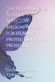 "Sacred Whispers: A Guide to Affective Biblical Prayer for Healing, Protection, and Prosperity" B0CM1HNVPQ Book Cover