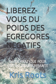 Paperback Liberez-Vous Du Poids Des Egregores Negatifs: Guide Pratique Pour Une Vie Epanouissante [French] Book