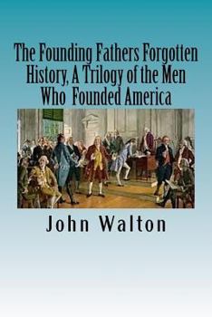 Paperback The Founding Fathers Forgotten History, A Trilogy of the Men Who Founded America: Their Ideas, Their Religion, And the Duel for America ? Jefferson vs Book