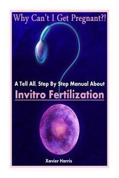 Paperback Why Can't I Get Pregnant?!: A Tell-All, Step By Step Manual About Invitro Fertilization (IVF) Book