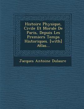 Paperback Histoire Physique, Civile Et Morale De Paris, Depuis Les Premiers Temps Historiques. [with] Atlas... [French] Book