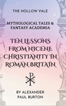 Ten Lessons from Nicene Christianity in Roman Britain: The Hollow Vale: Mythological Tales & Fantasy Academia