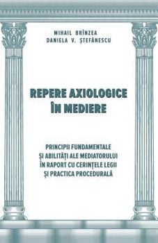 Repere Axiologice in Mediere: Principii Fundamentale si Abilitati ale Mediatorului in Raport cu Cerintele Legii (Reforma Justitiei) (Volume 2)