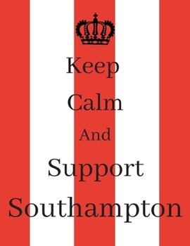Keep Calm And Support Southampton: Southampton Notebook/ journal/ Notepad/ Diary For Fans. Men, Boys, Women, Girls And Kids | 100 Black Lined Pages | 8.5 x 11 inches | A4