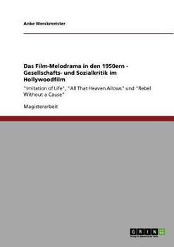 Das Film-Melodrama in den 1950ern - Gesellschafts- und Sozialkritik im Hollywoodfilm: "Imitation of Life", "All That Heaven Allows" und "Rebel Without a Cause"