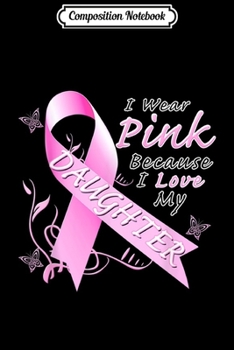 Composition Notebook: I wear Pink for My Daughter Breast Cancer Awareness  Journal/Notebook Blank Lined Ruled 6x9 100 Pages