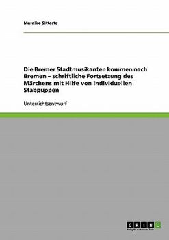 Die Bremer Stadtmusikanten kommen nach Bremen - schriftliche Fortsetzung des M�rchens mit Hilfe von individuellen Stabpuppen