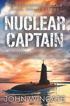 Nuclear Captain: The War May Be Over But the Fight for Naval Supremacy Continues... - Book #4 of the Submariner Sinclair