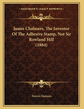 Paperback James Chalmers, The Inventor Of The Adhesive Stamp, Not Sir Rowland Hill (1884) Book