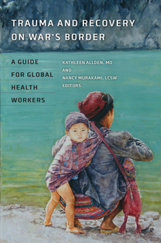 Trauma and Recovery on War's Border: A Guide for Global Health Workers (Geisel Series in Global Health and Medicine)