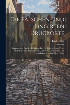 Paperback Die Falschen Und Fingirten Druckorte: Repertortium Der Seit Erfindung Der Buchdruckerkunst Unter Falscher Firma Erschienenen Deutschen, Lateinischen U [German] Book