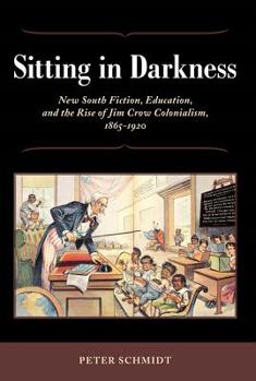 Hardcover Sitting in Darkness: New South Fiction, Education, and the Rise of Jim Crow Colonialism, 1865-1920 Book